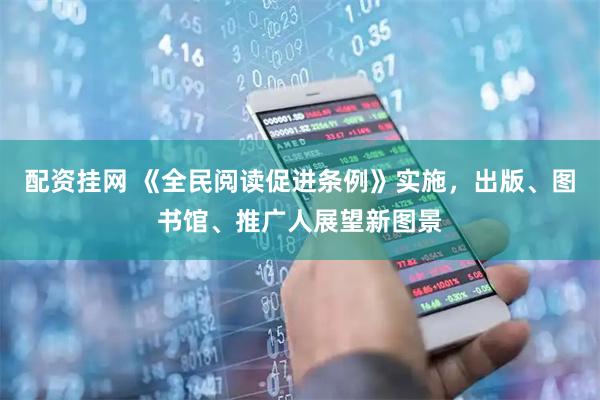 配资挂网 《全民阅读促进条例》实施，出版、图书馆、推广人展望新图景