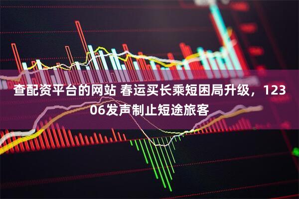 查配资平台的网站 春运买长乘短困局升级,12306发声制止短途旅客