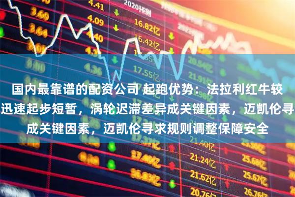 国内最靠谱的配资公司 起跑优势：法拉利红牛较梅赛德斯动力响应更迅速起步短暂，涡轮迟滞差异成关键因素，迈凯伦寻求规则调整保障安全