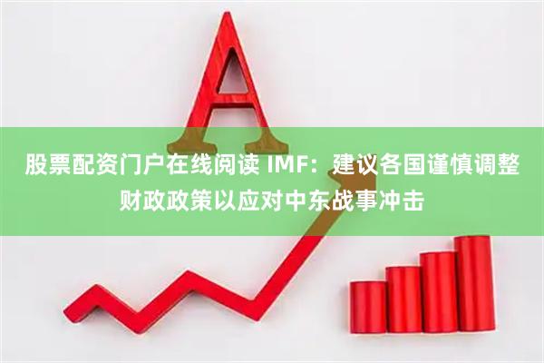 股票配资门户在线阅读 IMF：建议各国谨慎调整财政政策以应对中东战事冲击
