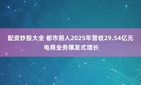 配资炒股大全 都市丽人2025年营收29.54亿元 电商业务爆发式增长