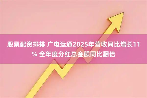 股票配资排排 广电运通2025年营收同比增长11% 全年度分红总金额同比翻倍