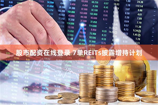 股市配资在线登录 7单REITs披露增持计划