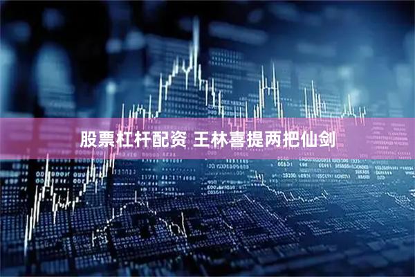 股票杠杆配资 王林喜提两把仙剑